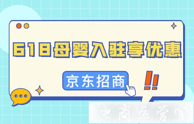 京東2022年母嬰類目618正在招商-入駐即享優(yōu)惠！